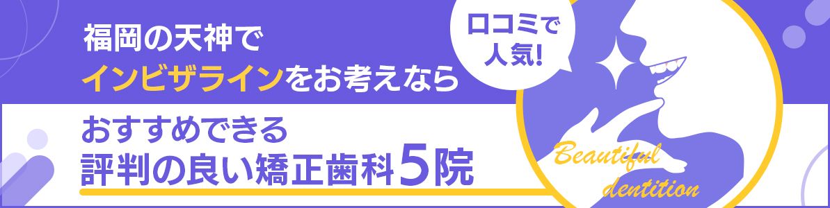 【福岡】天神でインビザラインをお考えならおすすめできる評判の良い矯正歯科5院｜口コミで人気